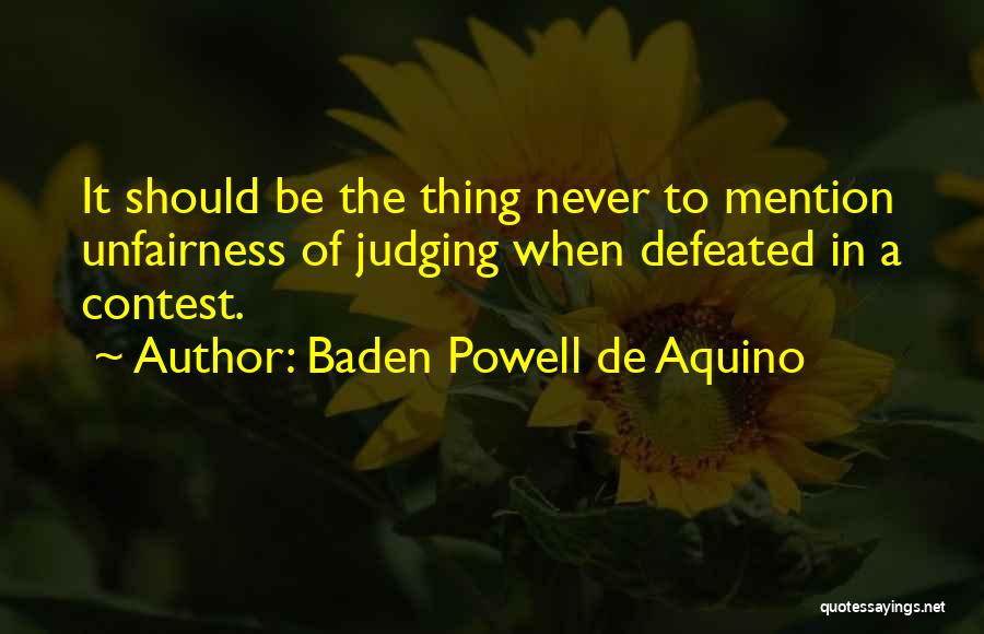 Baden Powell De Aquino Quotes: It Should Be The Thing Never To Mention Unfairness Of Judging When Defeated In A Contest.