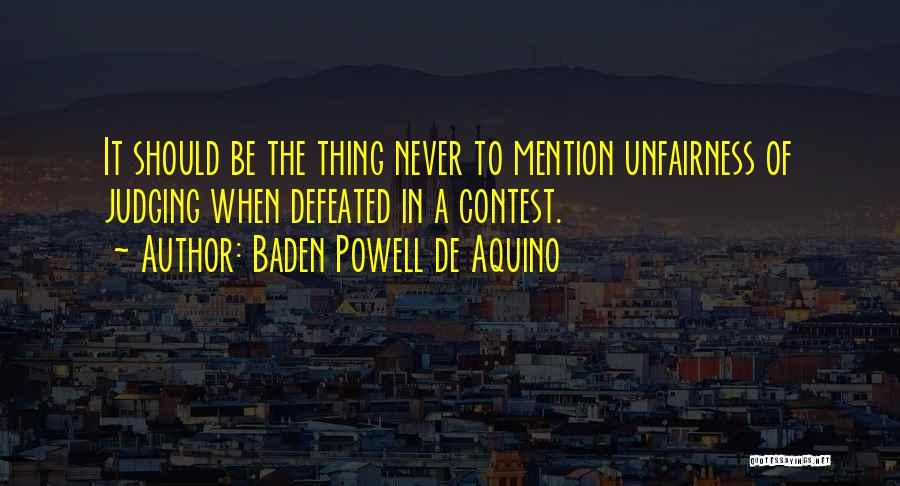 Baden Powell De Aquino Quotes: It Should Be The Thing Never To Mention Unfairness Of Judging When Defeated In A Contest.