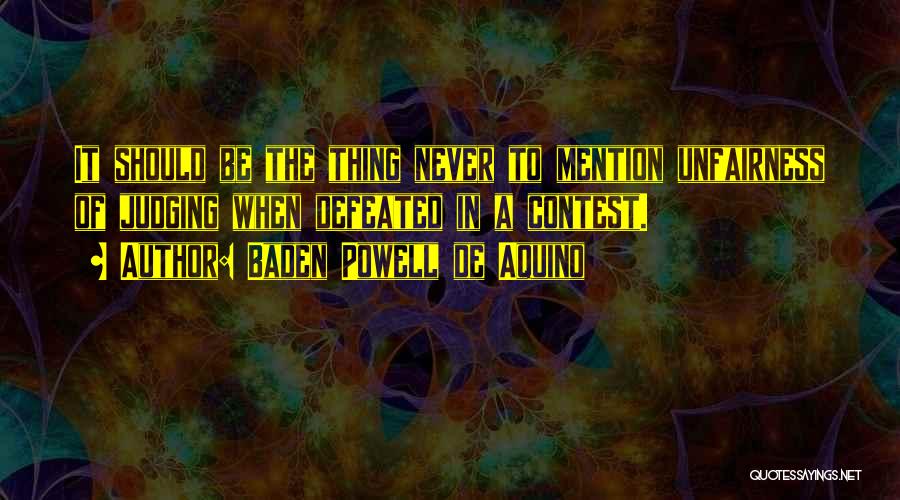 Baden Powell De Aquino Quotes: It Should Be The Thing Never To Mention Unfairness Of Judging When Defeated In A Contest.