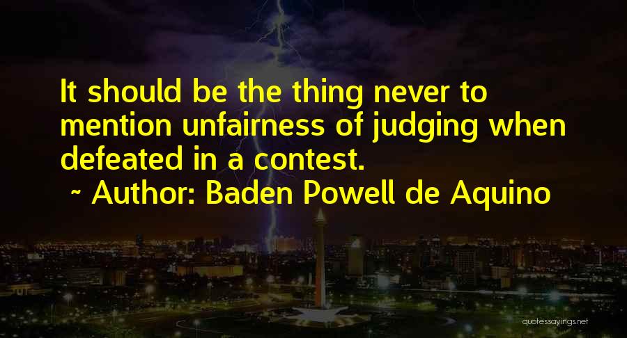 Baden Powell De Aquino Quotes: It Should Be The Thing Never To Mention Unfairness Of Judging When Defeated In A Contest.