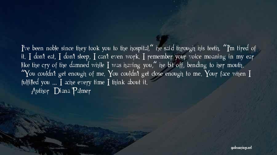 Diana Palmer Quotes: I've Been Noble Since They Took You To The Hospital, He Said Through His Teeth. I'm Tired Of It. I