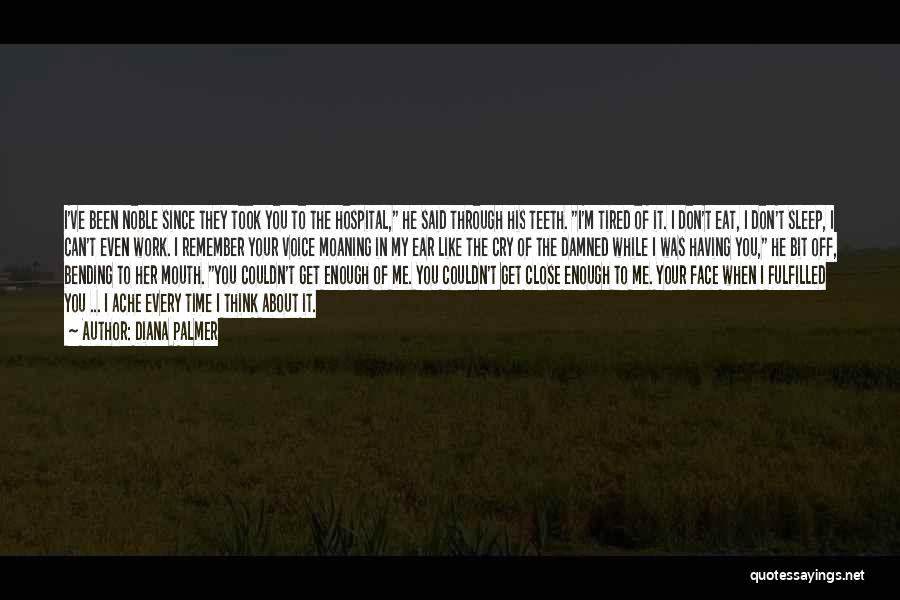 Diana Palmer Quotes: I've Been Noble Since They Took You To The Hospital, He Said Through His Teeth. I'm Tired Of It. I