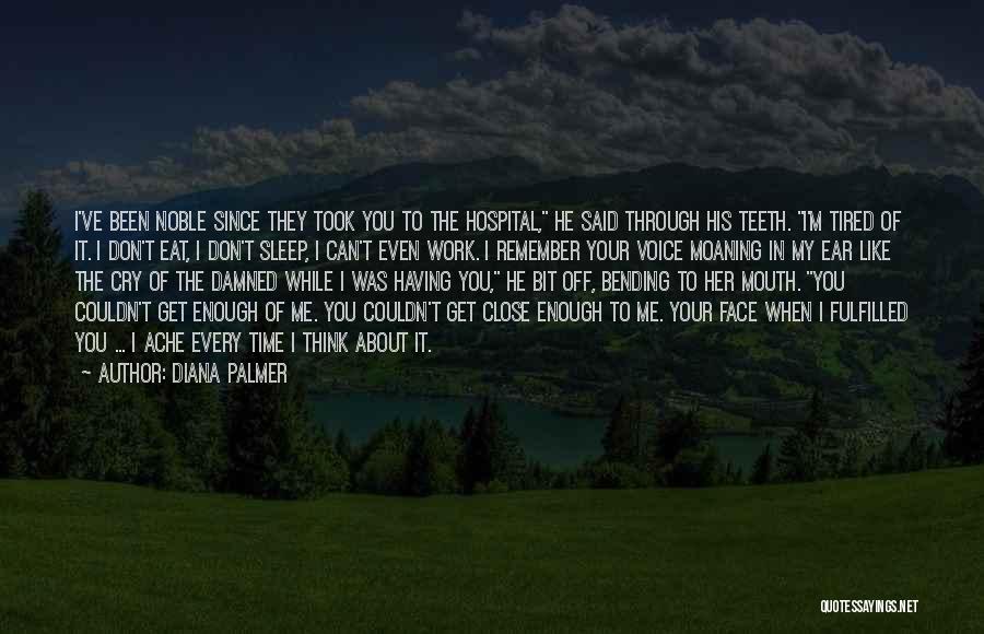 Diana Palmer Quotes: I've Been Noble Since They Took You To The Hospital, He Said Through His Teeth. I'm Tired Of It. I