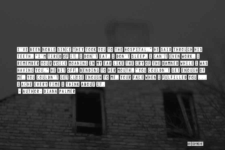 Diana Palmer Quotes: I've Been Noble Since They Took You To The Hospital, He Said Through His Teeth. I'm Tired Of It. I