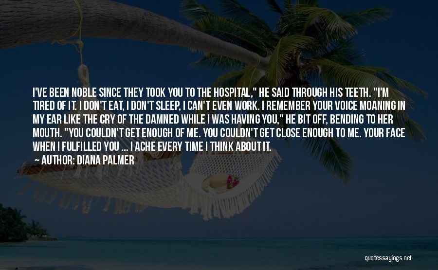 Diana Palmer Quotes: I've Been Noble Since They Took You To The Hospital, He Said Through His Teeth. I'm Tired Of It. I