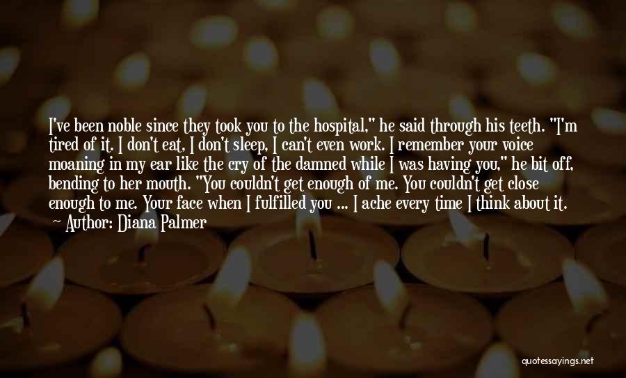 Diana Palmer Quotes: I've Been Noble Since They Took You To The Hospital, He Said Through His Teeth. I'm Tired Of It. I