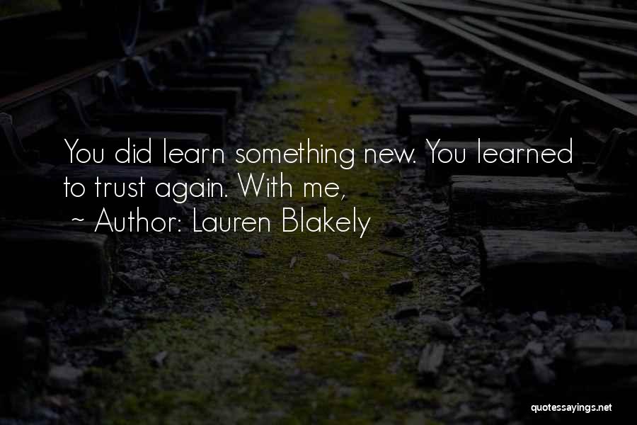 Lauren Blakely Quotes: You Did Learn Something New. You Learned To Trust Again. With Me,