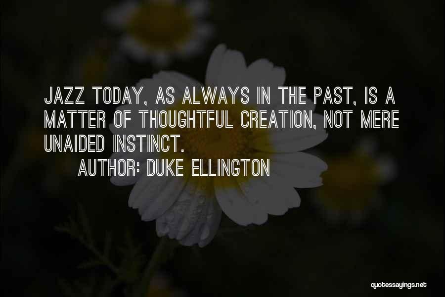 Duke Ellington Quotes: Jazz Today, As Always In The Past, Is A Matter Of Thoughtful Creation, Not Mere Unaided Instinct.