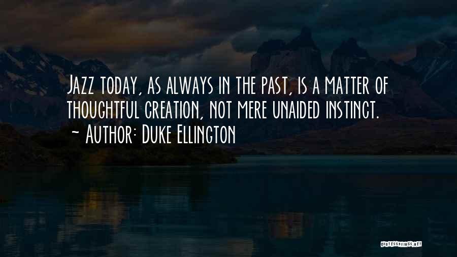 Duke Ellington Quotes: Jazz Today, As Always In The Past, Is A Matter Of Thoughtful Creation, Not Mere Unaided Instinct.