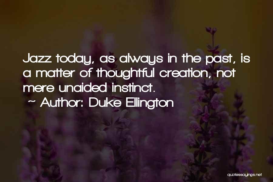 Duke Ellington Quotes: Jazz Today, As Always In The Past, Is A Matter Of Thoughtful Creation, Not Mere Unaided Instinct.