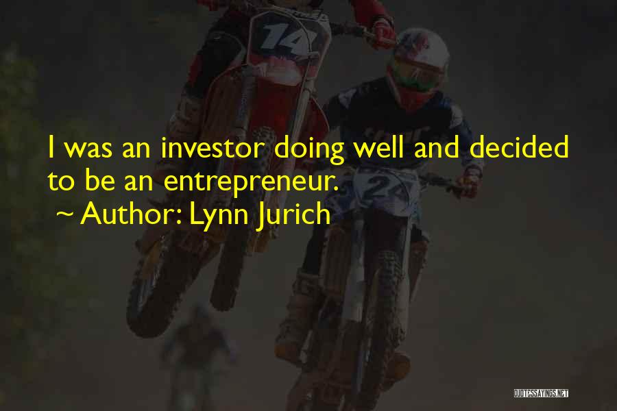 Lynn Jurich Quotes: I Was An Investor Doing Well And Decided To Be An Entrepreneur.