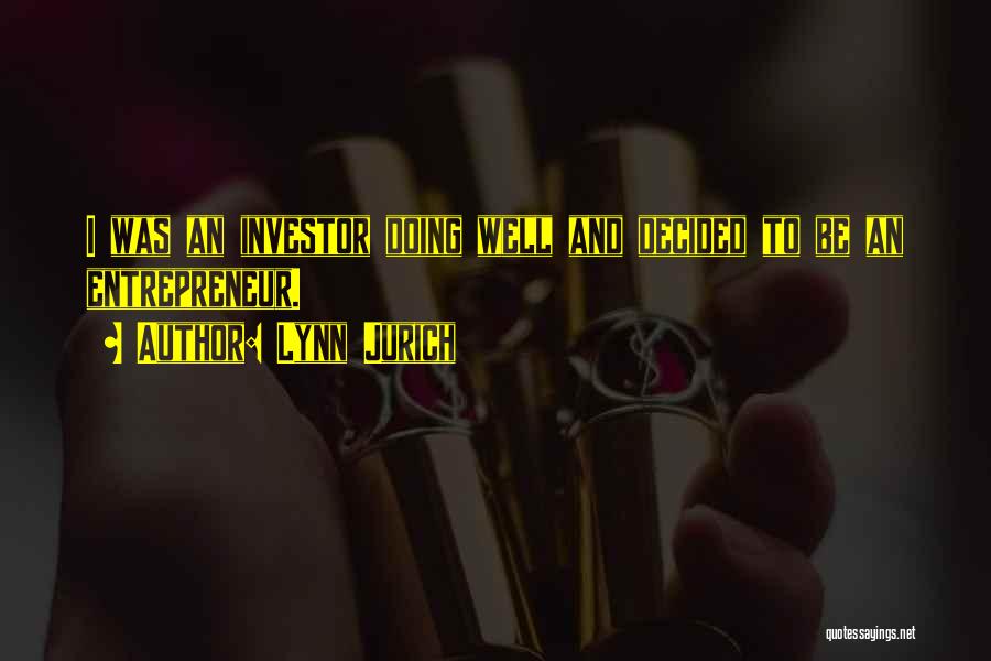 Lynn Jurich Quotes: I Was An Investor Doing Well And Decided To Be An Entrepreneur.