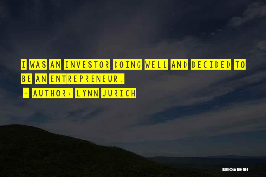 Lynn Jurich Quotes: I Was An Investor Doing Well And Decided To Be An Entrepreneur.