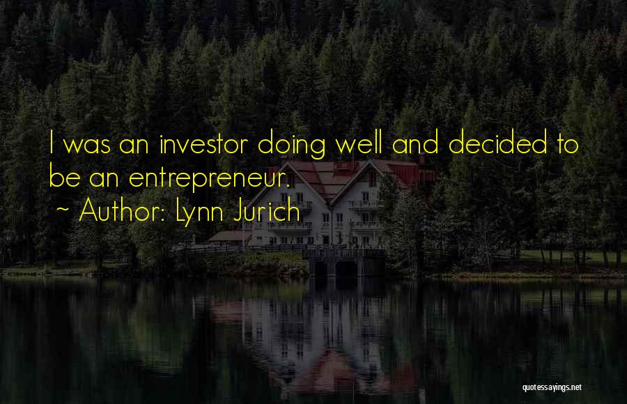 Lynn Jurich Quotes: I Was An Investor Doing Well And Decided To Be An Entrepreneur.