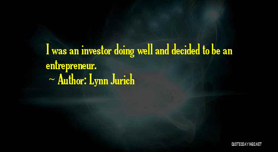 Lynn Jurich Quotes: I Was An Investor Doing Well And Decided To Be An Entrepreneur.