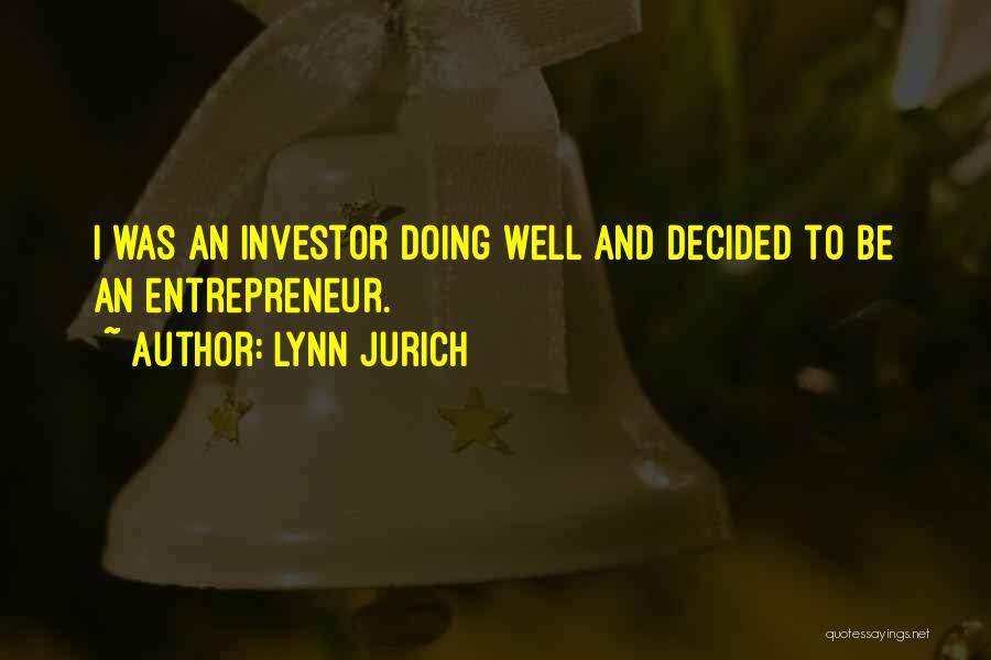 Lynn Jurich Quotes: I Was An Investor Doing Well And Decided To Be An Entrepreneur.