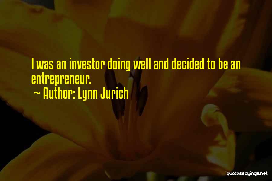 Lynn Jurich Quotes: I Was An Investor Doing Well And Decided To Be An Entrepreneur.