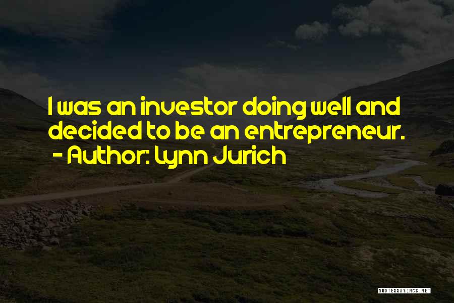 Lynn Jurich Quotes: I Was An Investor Doing Well And Decided To Be An Entrepreneur.