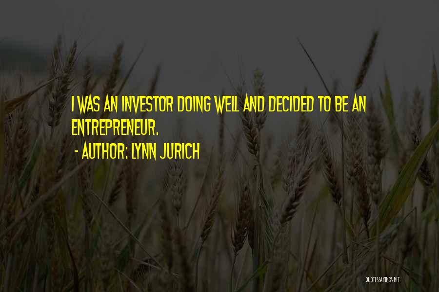 Lynn Jurich Quotes: I Was An Investor Doing Well And Decided To Be An Entrepreneur.