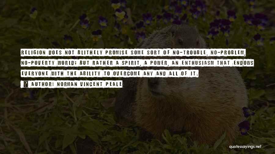 Norman Vincent Peale Quotes: Religion Does Not Blithely Promise Some Sort Of No-trouble, No-problem, No-poverty World; But Rather A Spirit, A Power, An Enthusiasm