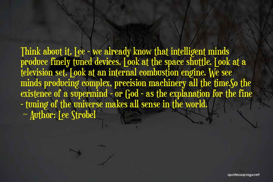 Lee Strobel Quotes: Think About It, Lee - We Already Know That Intelligent Minds Produce Finely Tuned Devices. Look At The Space Shuttle.