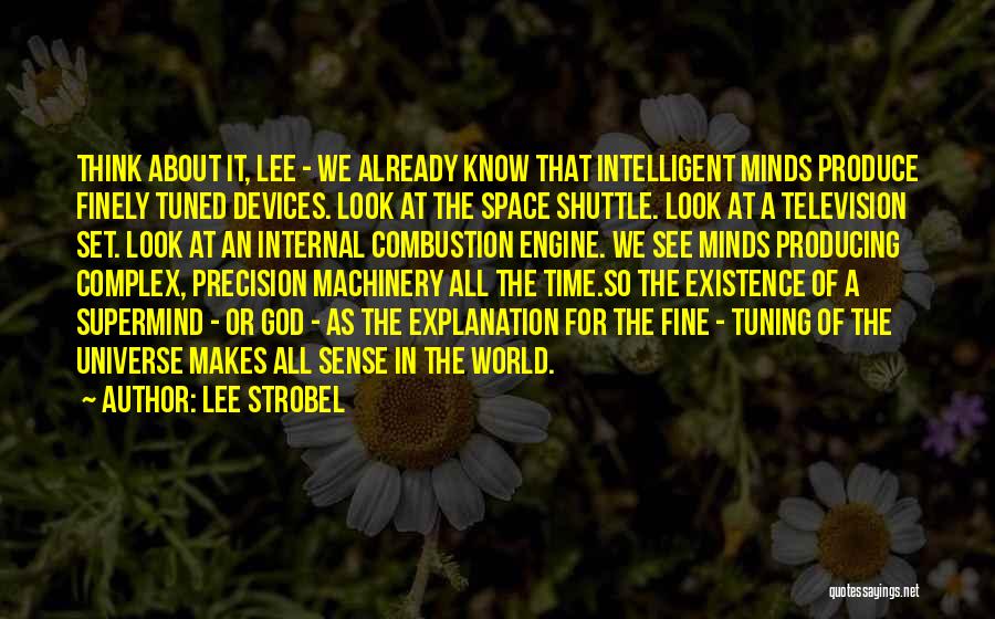 Lee Strobel Quotes: Think About It, Lee - We Already Know That Intelligent Minds Produce Finely Tuned Devices. Look At The Space Shuttle.