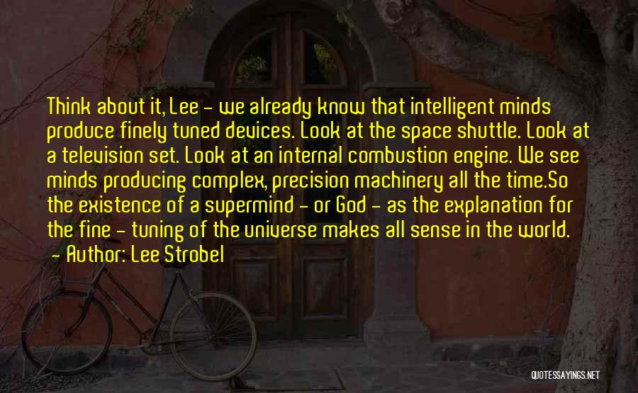 Lee Strobel Quotes: Think About It, Lee - We Already Know That Intelligent Minds Produce Finely Tuned Devices. Look At The Space Shuttle.