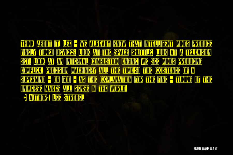 Lee Strobel Quotes: Think About It, Lee - We Already Know That Intelligent Minds Produce Finely Tuned Devices. Look At The Space Shuttle.