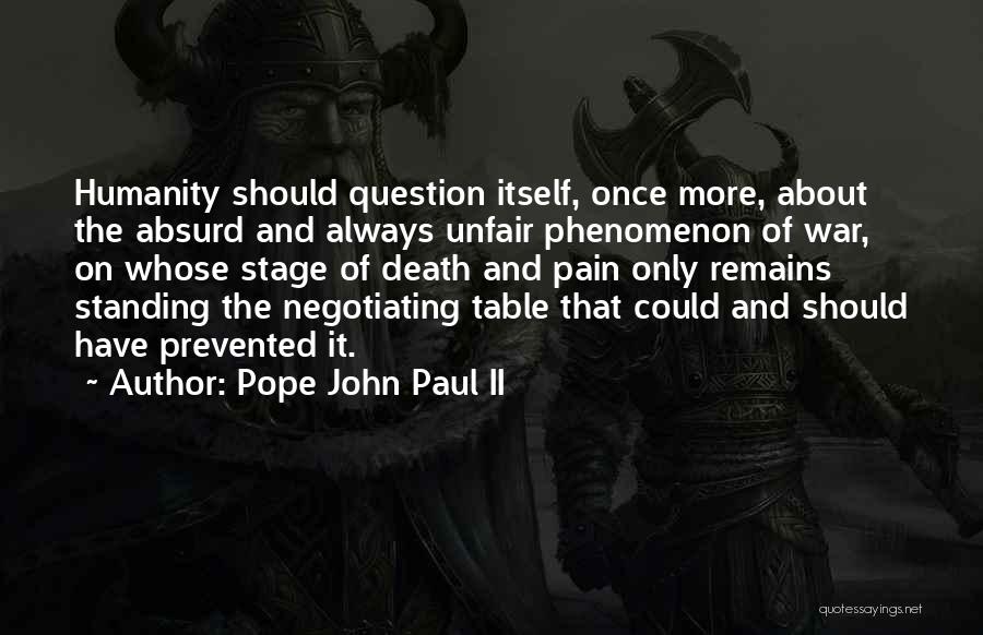 Pope John Paul II Quotes: Humanity Should Question Itself, Once More, About The Absurd And Always Unfair Phenomenon Of War, On Whose Stage Of Death