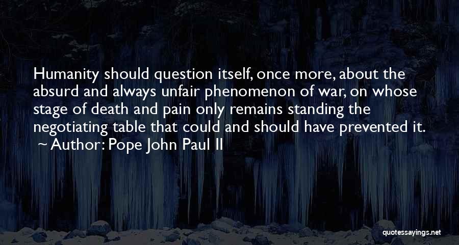 Pope John Paul II Quotes: Humanity Should Question Itself, Once More, About The Absurd And Always Unfair Phenomenon Of War, On Whose Stage Of Death