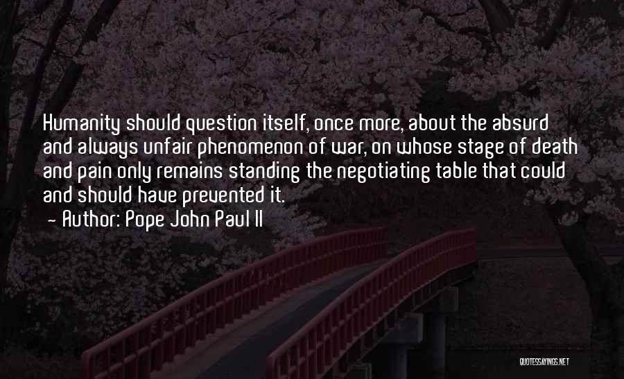 Pope John Paul II Quotes: Humanity Should Question Itself, Once More, About The Absurd And Always Unfair Phenomenon Of War, On Whose Stage Of Death