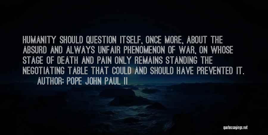 Pope John Paul II Quotes: Humanity Should Question Itself, Once More, About The Absurd And Always Unfair Phenomenon Of War, On Whose Stage Of Death
