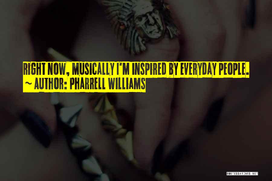 Pharrell Williams Quotes: Right Now, Musically I'm Inspired By Everyday People.