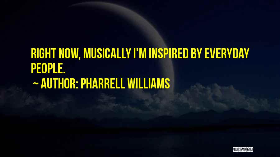 Pharrell Williams Quotes: Right Now, Musically I'm Inspired By Everyday People.