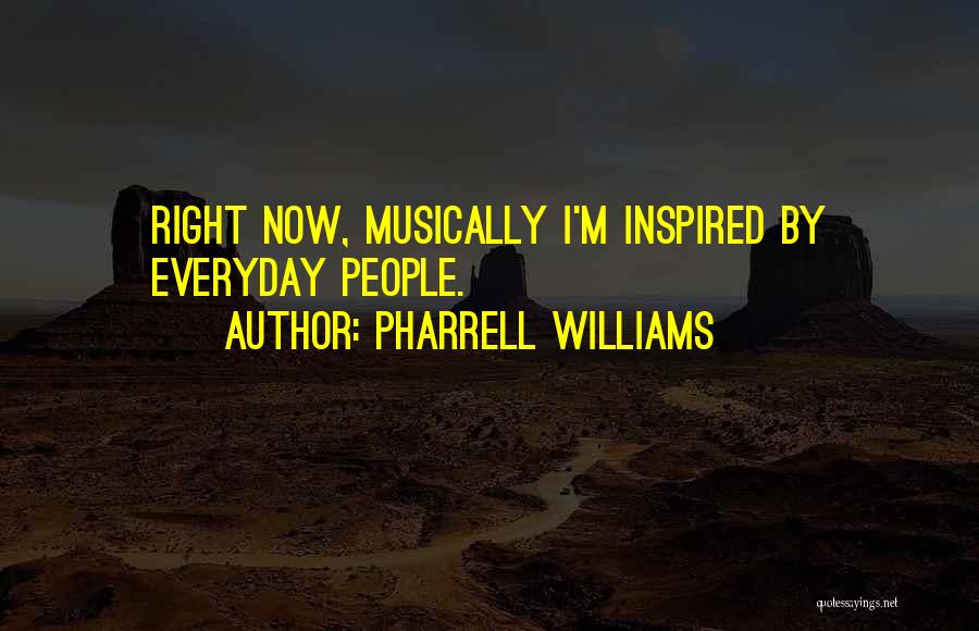 Pharrell Williams Quotes: Right Now, Musically I'm Inspired By Everyday People.