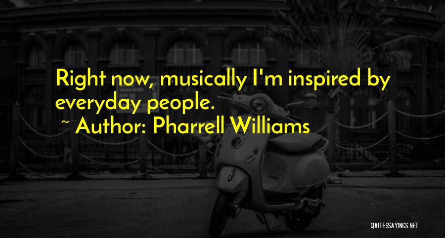 Pharrell Williams Quotes: Right Now, Musically I'm Inspired By Everyday People.