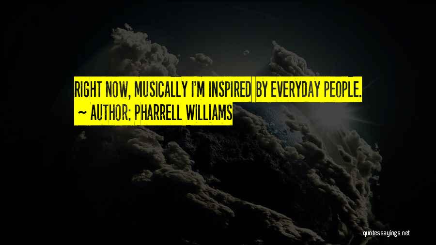 Pharrell Williams Quotes: Right Now, Musically I'm Inspired By Everyday People.