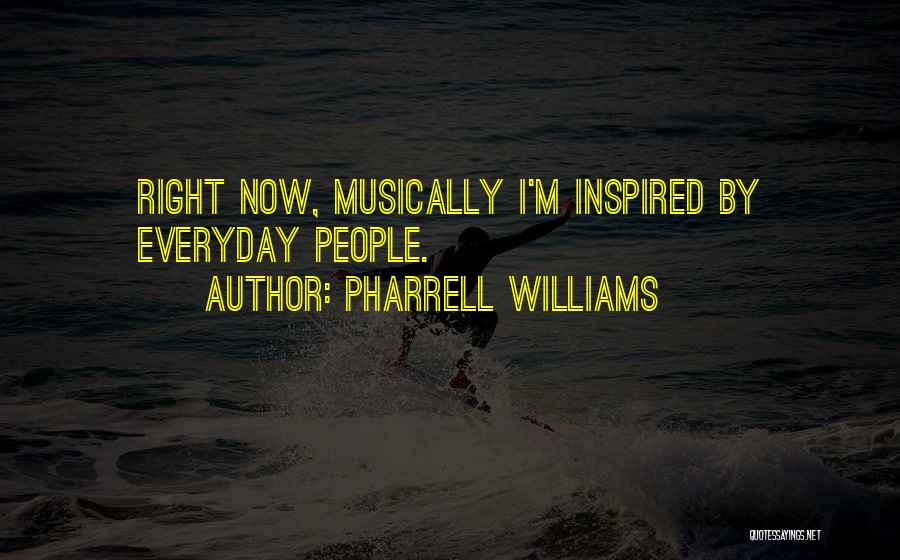 Pharrell Williams Quotes: Right Now, Musically I'm Inspired By Everyday People.