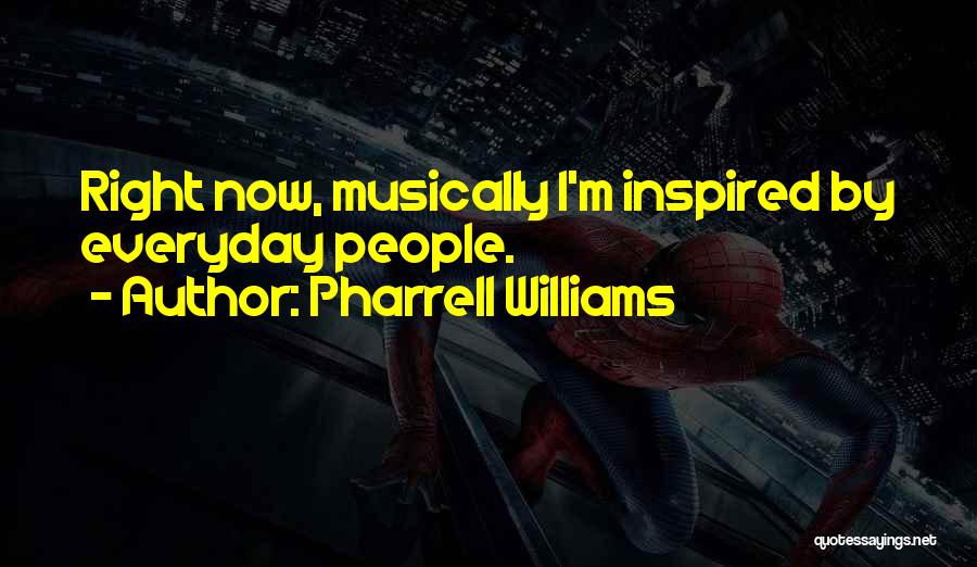 Pharrell Williams Quotes: Right Now, Musically I'm Inspired By Everyday People.