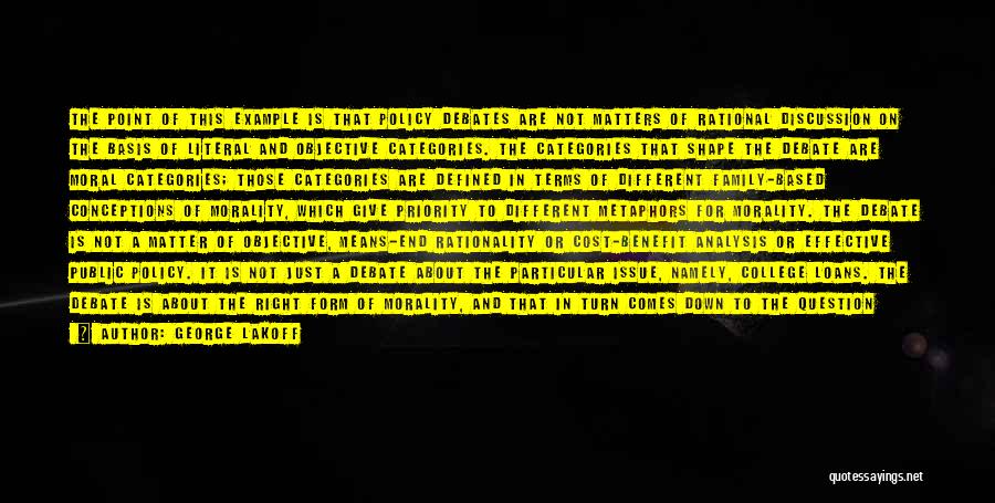 George Lakoff Quotes: The Point Of This Example Is That Policy Debates Are Not Matters Of Rational Discussion On The Basis Of Literal