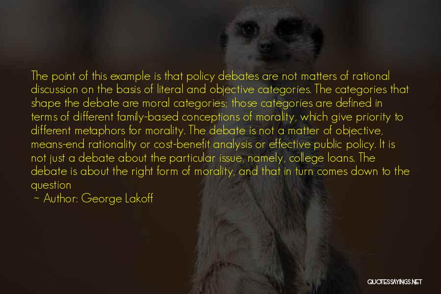 George Lakoff Quotes: The Point Of This Example Is That Policy Debates Are Not Matters Of Rational Discussion On The Basis Of Literal