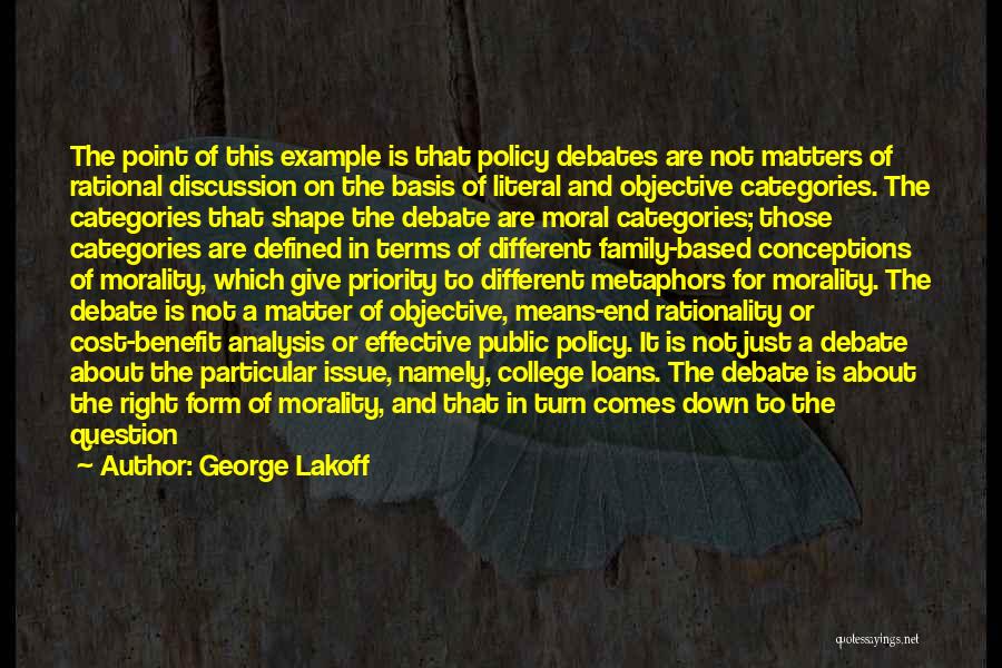 George Lakoff Quotes: The Point Of This Example Is That Policy Debates Are Not Matters Of Rational Discussion On The Basis Of Literal