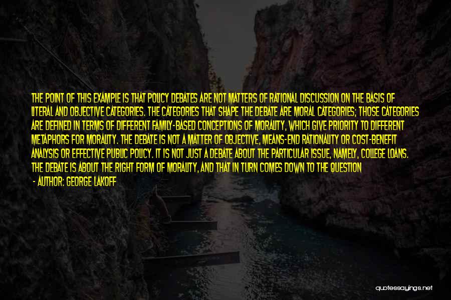 George Lakoff Quotes: The Point Of This Example Is That Policy Debates Are Not Matters Of Rational Discussion On The Basis Of Literal