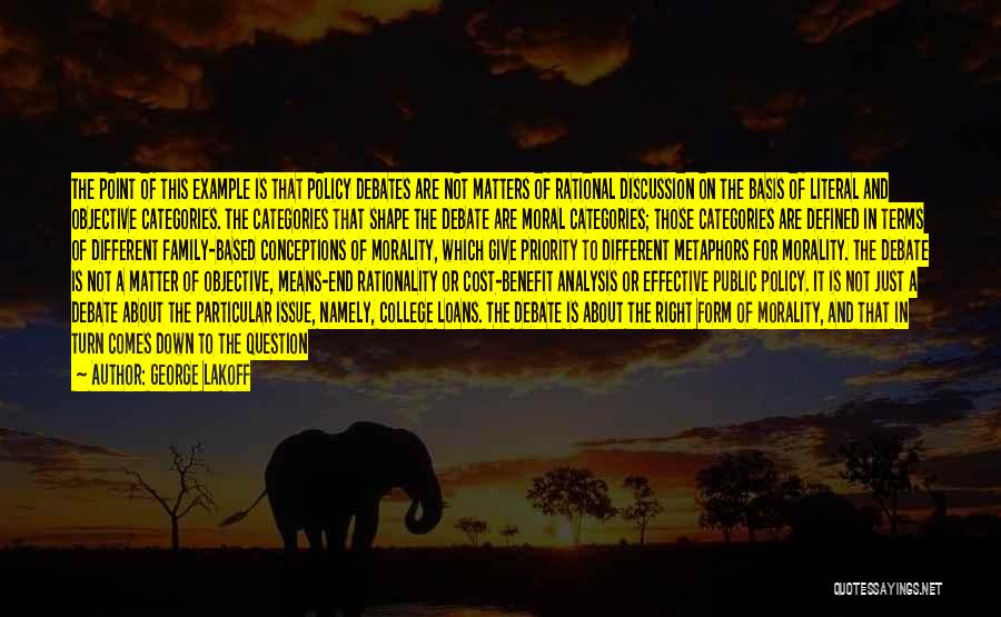 George Lakoff Quotes: The Point Of This Example Is That Policy Debates Are Not Matters Of Rational Discussion On The Basis Of Literal