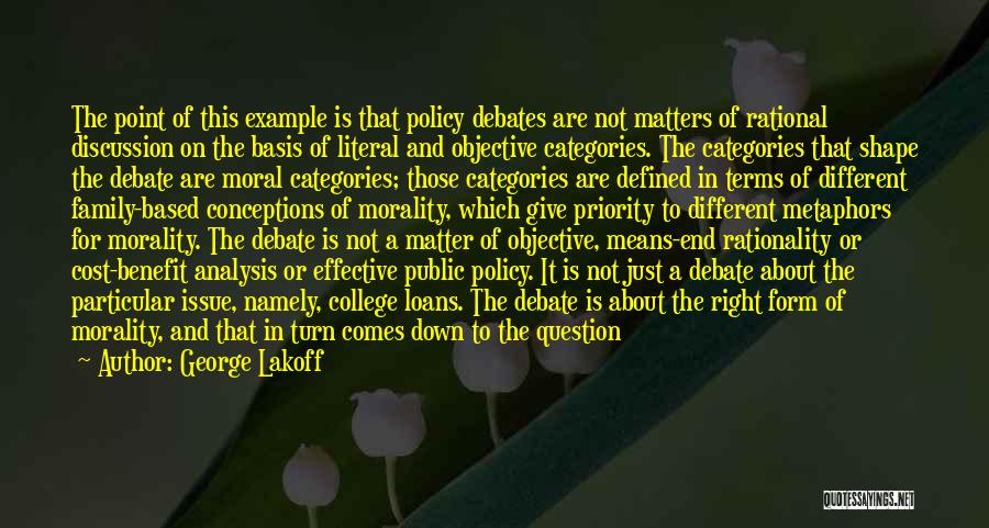 George Lakoff Quotes: The Point Of This Example Is That Policy Debates Are Not Matters Of Rational Discussion On The Basis Of Literal