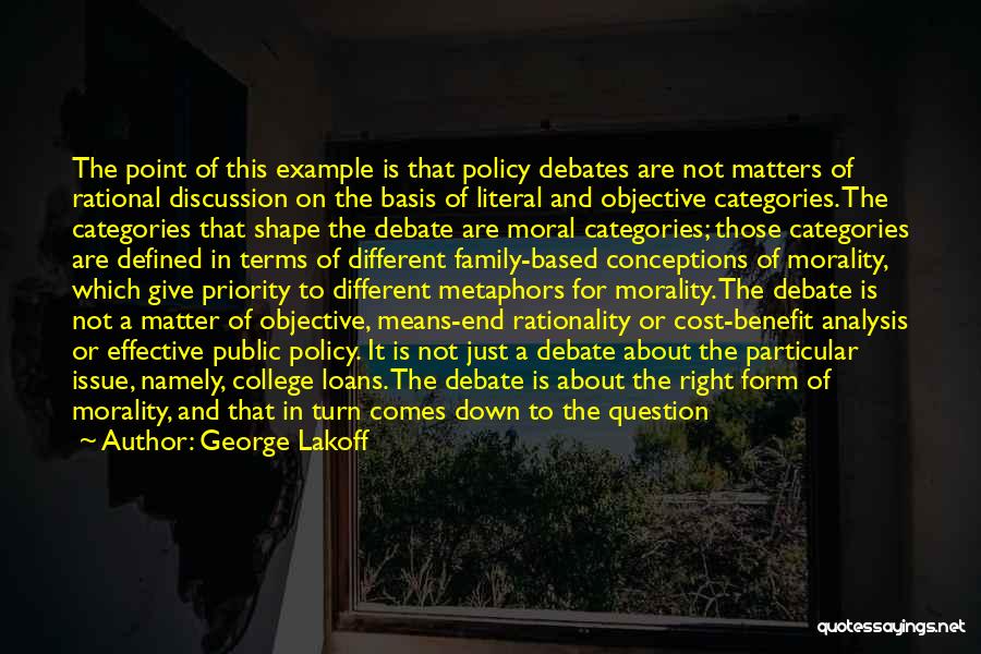 George Lakoff Quotes: The Point Of This Example Is That Policy Debates Are Not Matters Of Rational Discussion On The Basis Of Literal