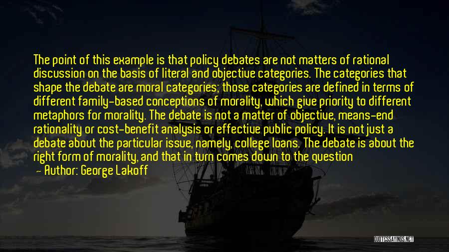 George Lakoff Quotes: The Point Of This Example Is That Policy Debates Are Not Matters Of Rational Discussion On The Basis Of Literal