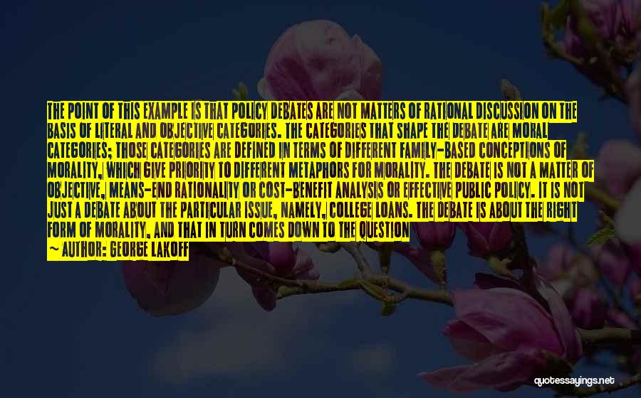 George Lakoff Quotes: The Point Of This Example Is That Policy Debates Are Not Matters Of Rational Discussion On The Basis Of Literal