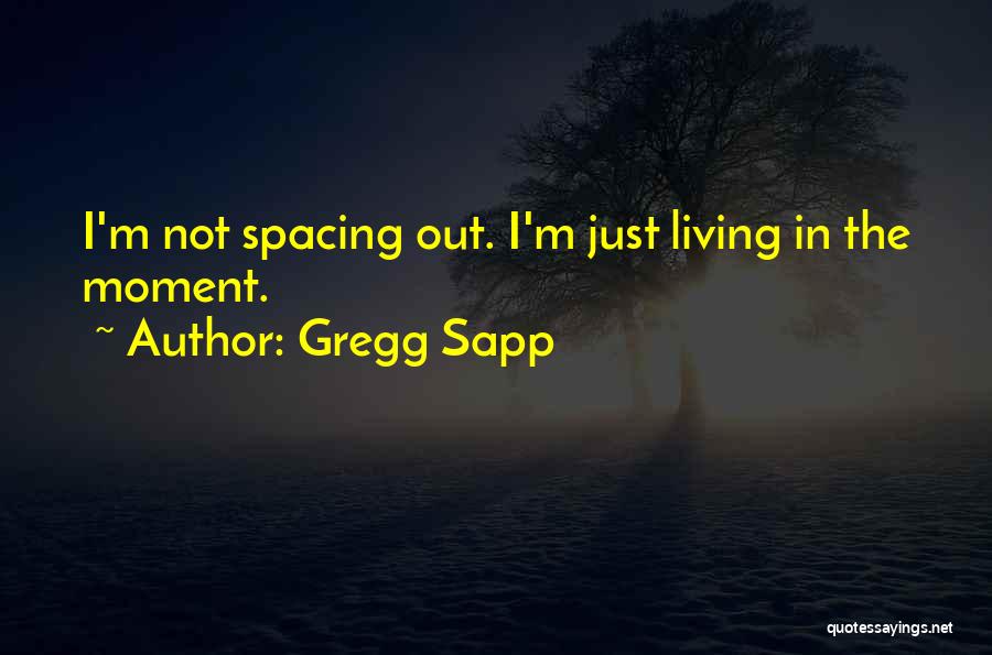 Gregg Sapp Quotes: I'm Not Spacing Out. I'm Just Living In The Moment.