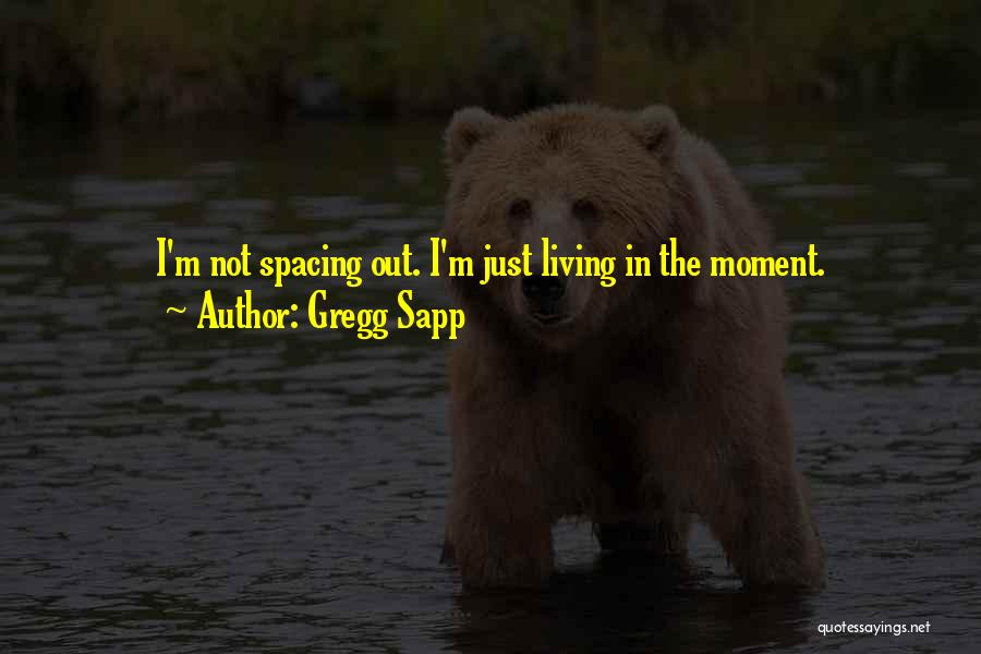 Gregg Sapp Quotes: I'm Not Spacing Out. I'm Just Living In The Moment.